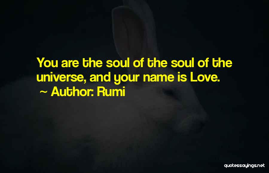 Rumi Quotes: You Are The Soul Of The Soul Of The Universe, And Your Name Is Love.