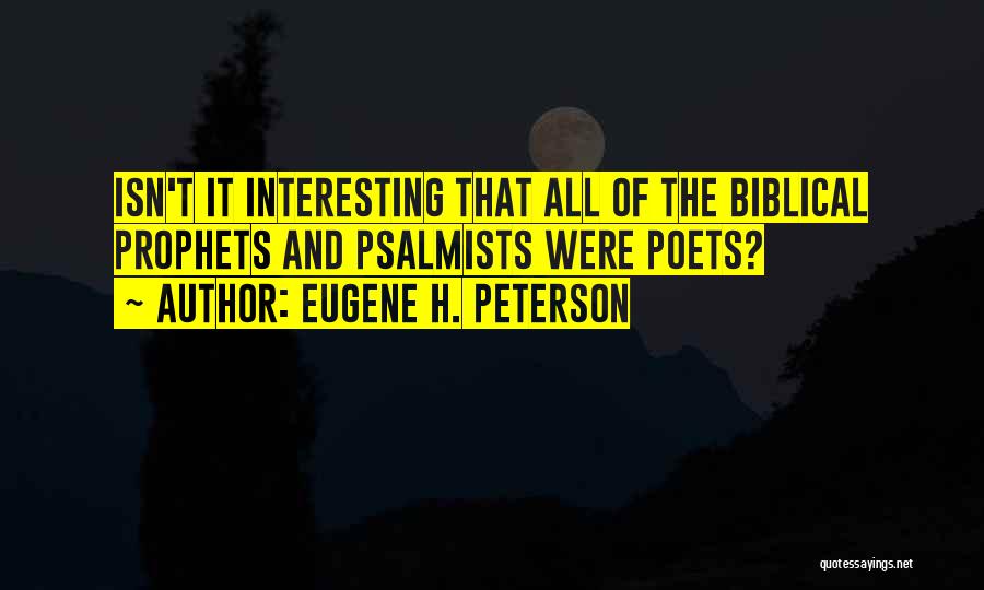 Eugene H. Peterson Quotes: Isn't It Interesting That All Of The Biblical Prophets And Psalmists Were Poets?