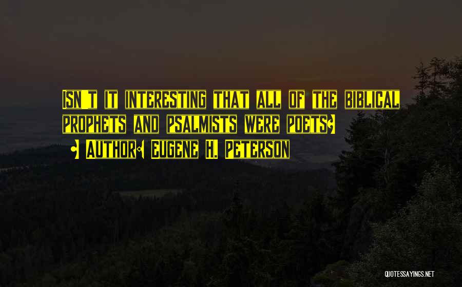 Eugene H. Peterson Quotes: Isn't It Interesting That All Of The Biblical Prophets And Psalmists Were Poets?