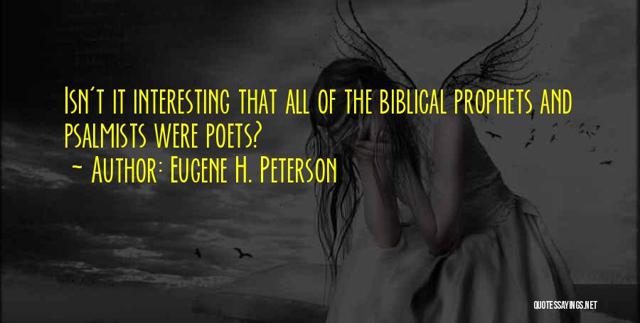 Eugene H. Peterson Quotes: Isn't It Interesting That All Of The Biblical Prophets And Psalmists Were Poets?