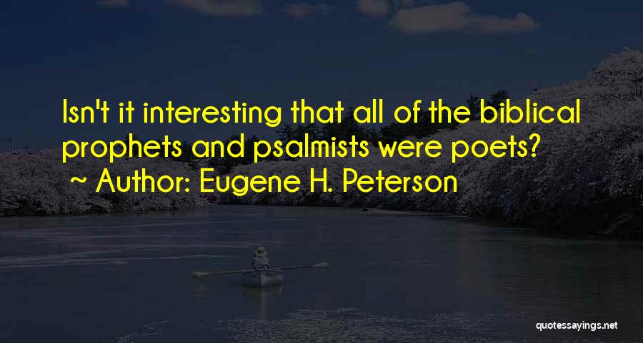 Eugene H. Peterson Quotes: Isn't It Interesting That All Of The Biblical Prophets And Psalmists Were Poets?