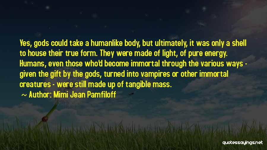 Mimi Jean Pamfiloff Quotes: Yes, Gods Could Take A Humanlike Body, But Ultimately, It Was Only A Shell To House Their True Form. They