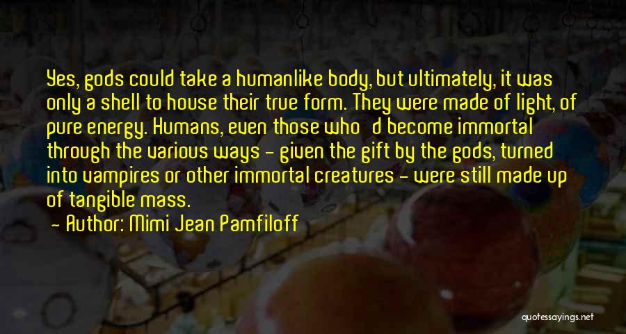 Mimi Jean Pamfiloff Quotes: Yes, Gods Could Take A Humanlike Body, But Ultimately, It Was Only A Shell To House Their True Form. They