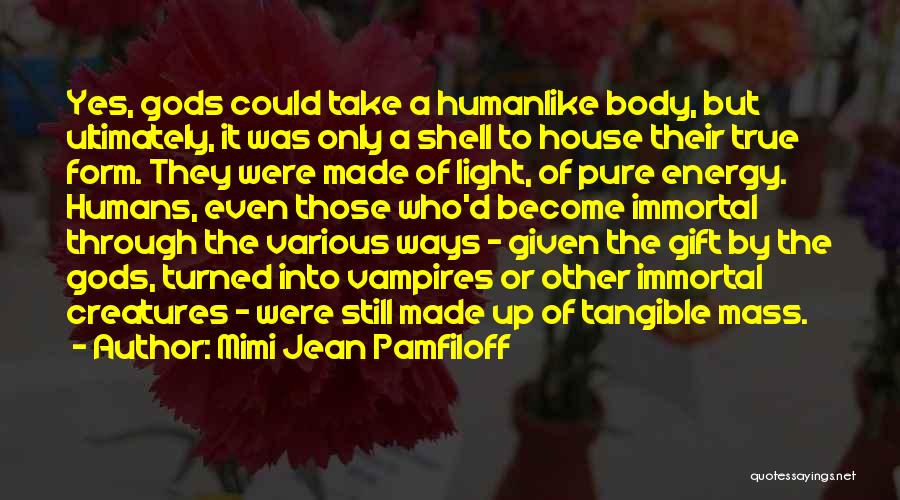 Mimi Jean Pamfiloff Quotes: Yes, Gods Could Take A Humanlike Body, But Ultimately, It Was Only A Shell To House Their True Form. They