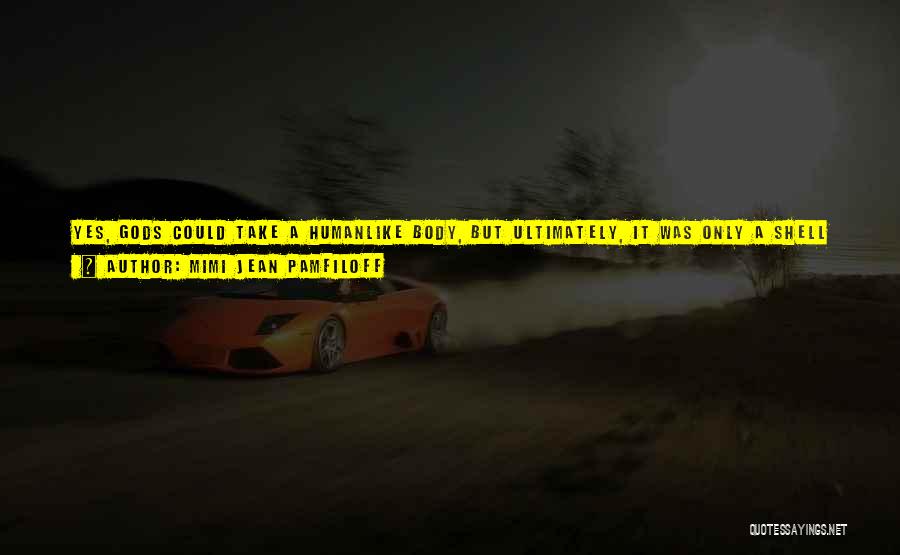 Mimi Jean Pamfiloff Quotes: Yes, Gods Could Take A Humanlike Body, But Ultimately, It Was Only A Shell To House Their True Form. They