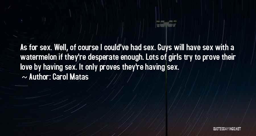 Carol Matas Quotes: As For Sex. Well, Of Course I Could've Had Sex. Guys Will Have Sex With A Watermelon If They're Desperate