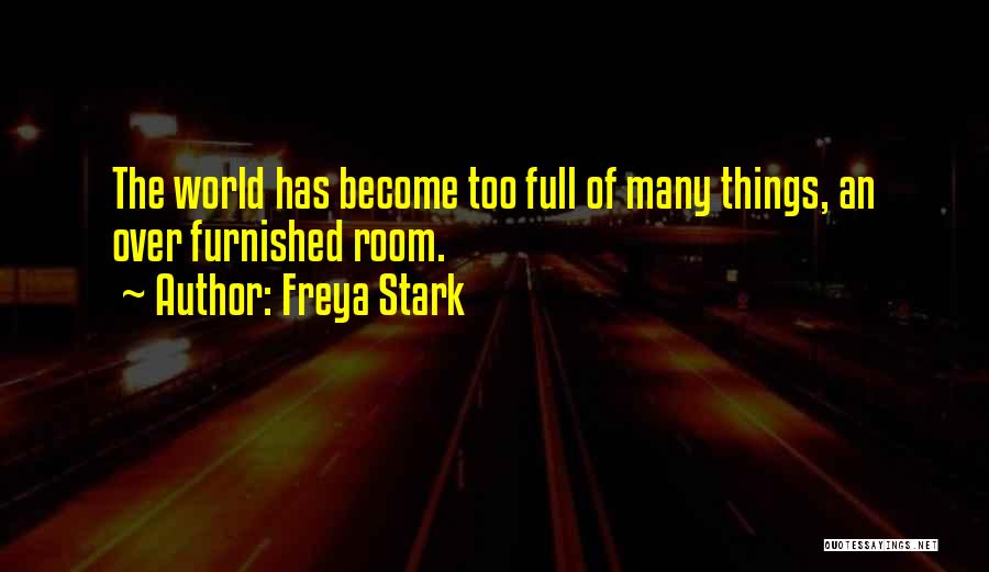 Freya Stark Quotes: The World Has Become Too Full Of Many Things, An Over Furnished Room.