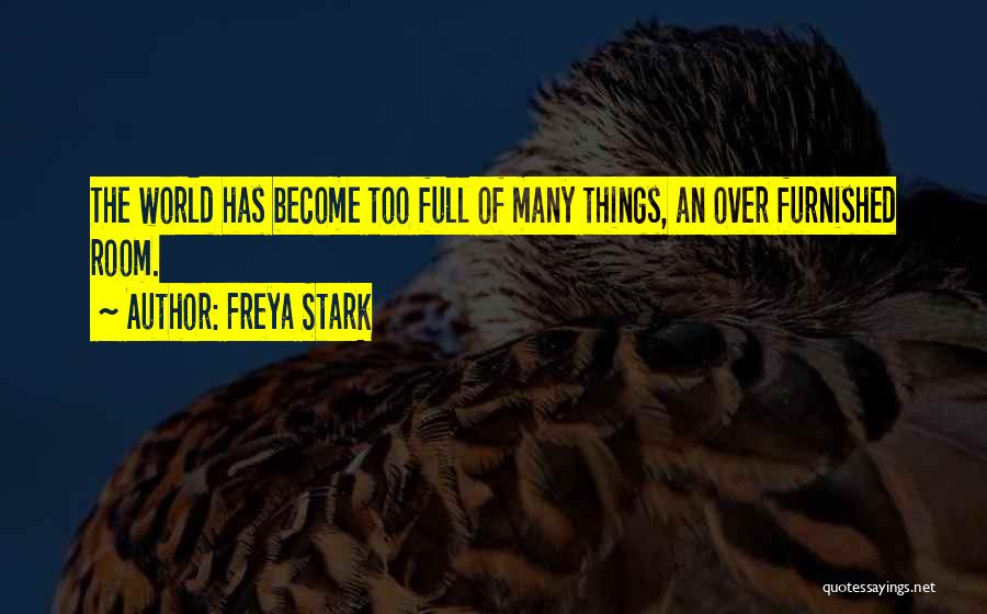 Freya Stark Quotes: The World Has Become Too Full Of Many Things, An Over Furnished Room.