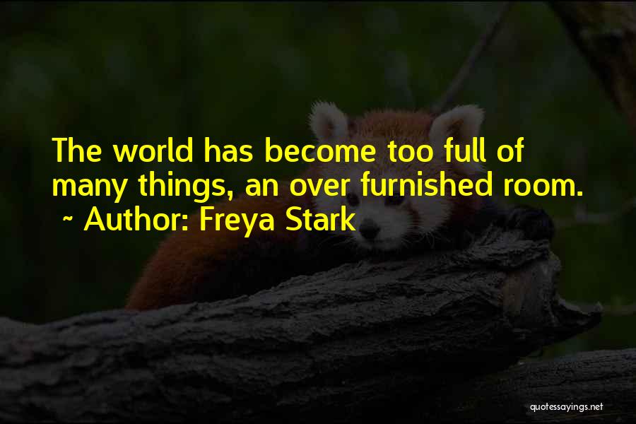 Freya Stark Quotes: The World Has Become Too Full Of Many Things, An Over Furnished Room.