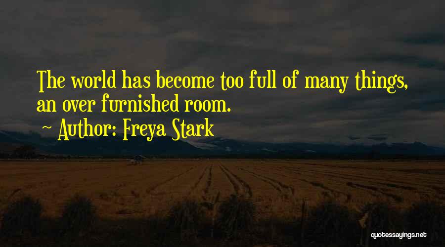 Freya Stark Quotes: The World Has Become Too Full Of Many Things, An Over Furnished Room.