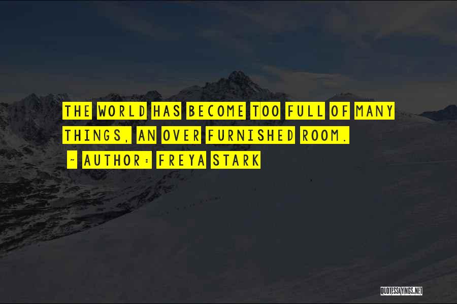 Freya Stark Quotes: The World Has Become Too Full Of Many Things, An Over Furnished Room.
