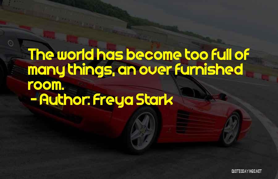 Freya Stark Quotes: The World Has Become Too Full Of Many Things, An Over Furnished Room.