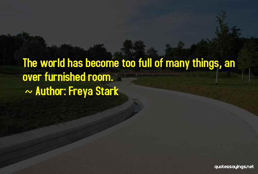 Freya Stark Quotes: The World Has Become Too Full Of Many Things, An Over Furnished Room.