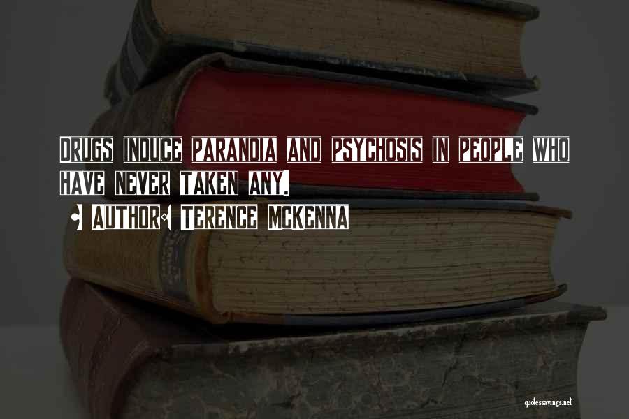 Terence McKenna Quotes: Drugs Induce Paranoia And Psychosis In People Who Have Never Taken Any.