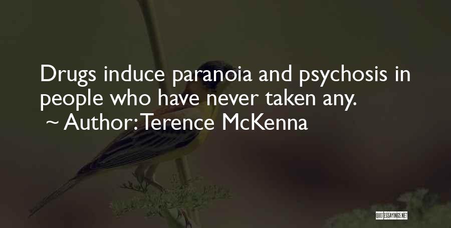 Terence McKenna Quotes: Drugs Induce Paranoia And Psychosis In People Who Have Never Taken Any.