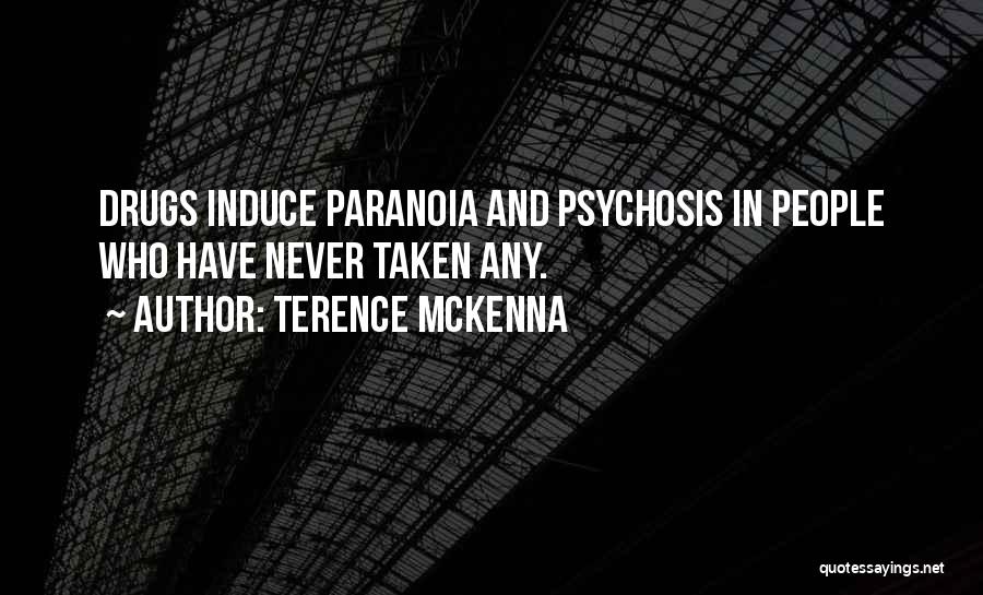 Terence McKenna Quotes: Drugs Induce Paranoia And Psychosis In People Who Have Never Taken Any.