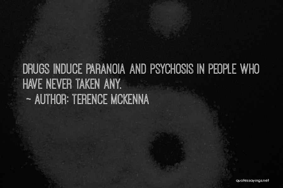 Terence McKenna Quotes: Drugs Induce Paranoia And Psychosis In People Who Have Never Taken Any.