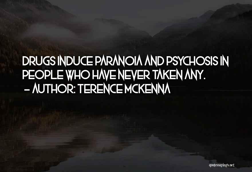 Terence McKenna Quotes: Drugs Induce Paranoia And Psychosis In People Who Have Never Taken Any.
