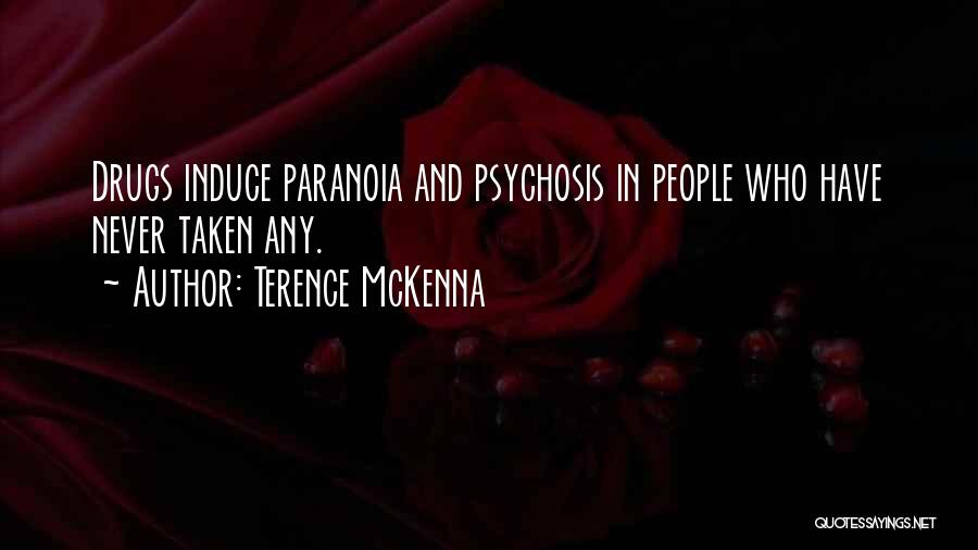 Terence McKenna Quotes: Drugs Induce Paranoia And Psychosis In People Who Have Never Taken Any.