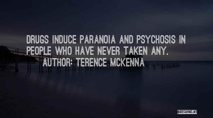 Terence McKenna Quotes: Drugs Induce Paranoia And Psychosis In People Who Have Never Taken Any.