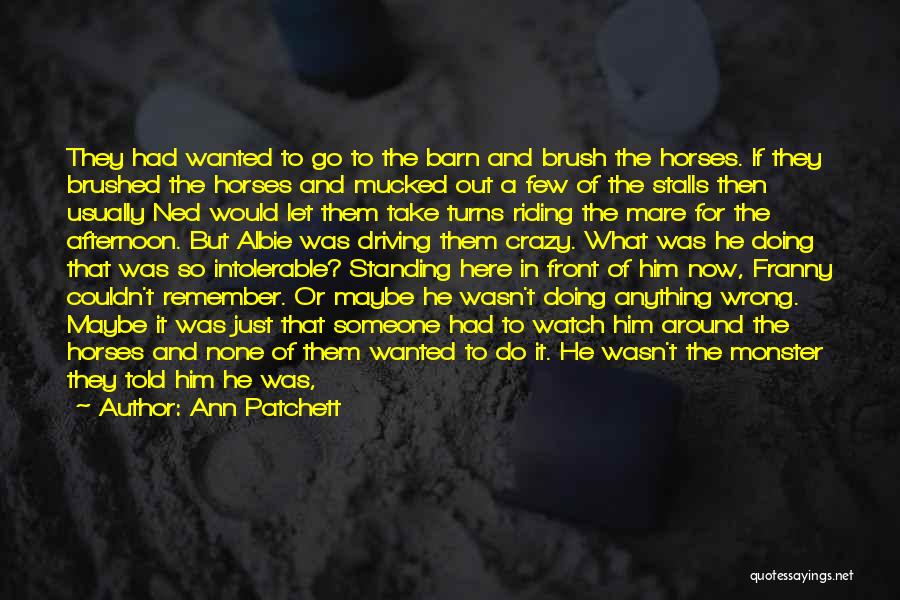 Ann Patchett Quotes: They Had Wanted To Go To The Barn And Brush The Horses. If They Brushed The Horses And Mucked Out