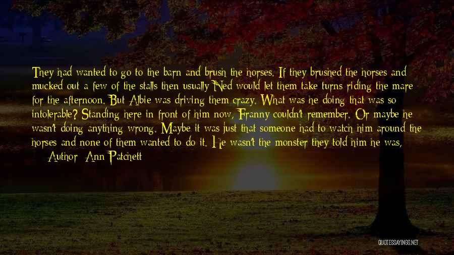 Ann Patchett Quotes: They Had Wanted To Go To The Barn And Brush The Horses. If They Brushed The Horses And Mucked Out