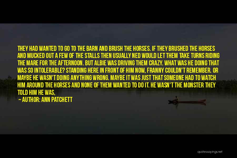 Ann Patchett Quotes: They Had Wanted To Go To The Barn And Brush The Horses. If They Brushed The Horses And Mucked Out