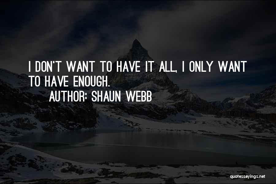 Shaun Webb Quotes: I Don't Want To Have It All, I Only Want To Have Enough.