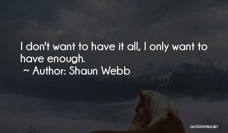 Shaun Webb Quotes: I Don't Want To Have It All, I Only Want To Have Enough.