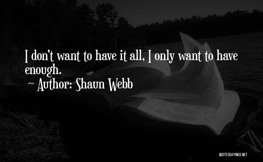 Shaun Webb Quotes: I Don't Want To Have It All, I Only Want To Have Enough.