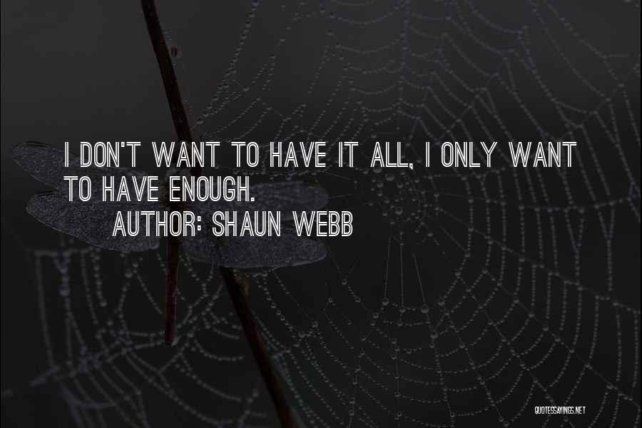 Shaun Webb Quotes: I Don't Want To Have It All, I Only Want To Have Enough.