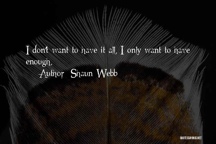 Shaun Webb Quotes: I Don't Want To Have It All, I Only Want To Have Enough.