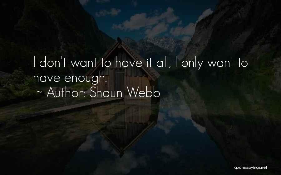 Shaun Webb Quotes: I Don't Want To Have It All, I Only Want To Have Enough.