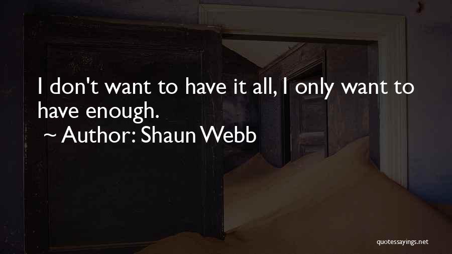 Shaun Webb Quotes: I Don't Want To Have It All, I Only Want To Have Enough.