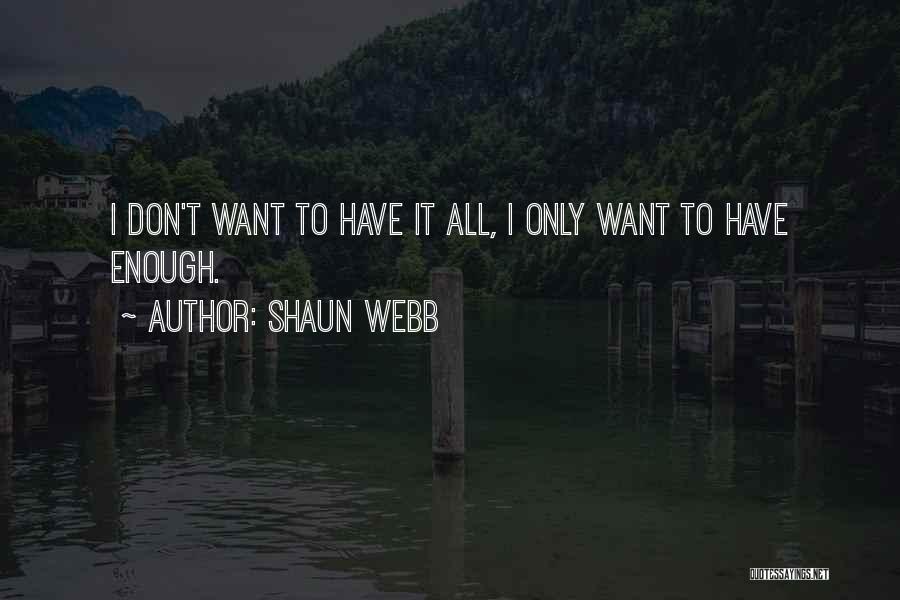 Shaun Webb Quotes: I Don't Want To Have It All, I Only Want To Have Enough.