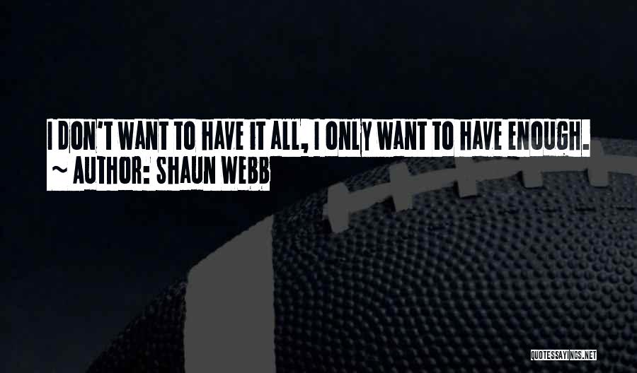 Shaun Webb Quotes: I Don't Want To Have It All, I Only Want To Have Enough.