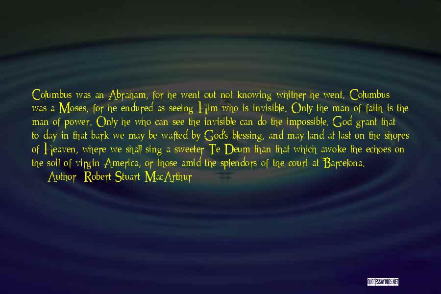 Robert Stuart MacArthur Quotes: Columbus Was An Abraham, For He Went Out Not Knowing Whither He Went. Columbus Was A Moses, For He Endured