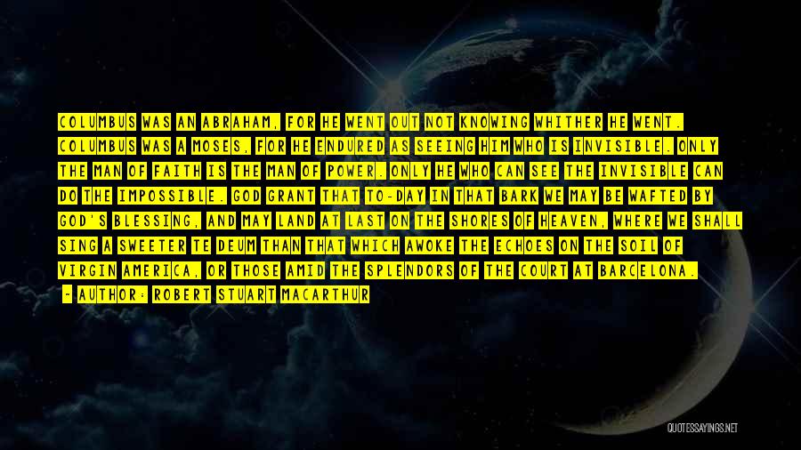 Robert Stuart MacArthur Quotes: Columbus Was An Abraham, For He Went Out Not Knowing Whither He Went. Columbus Was A Moses, For He Endured