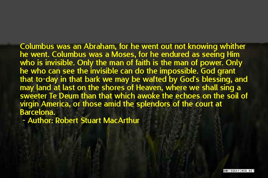 Robert Stuart MacArthur Quotes: Columbus Was An Abraham, For He Went Out Not Knowing Whither He Went. Columbus Was A Moses, For He Endured