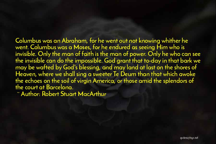 Robert Stuart MacArthur Quotes: Columbus Was An Abraham, For He Went Out Not Knowing Whither He Went. Columbus Was A Moses, For He Endured