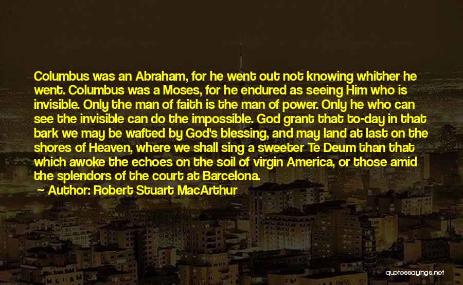 Robert Stuart MacArthur Quotes: Columbus Was An Abraham, For He Went Out Not Knowing Whither He Went. Columbus Was A Moses, For He Endured