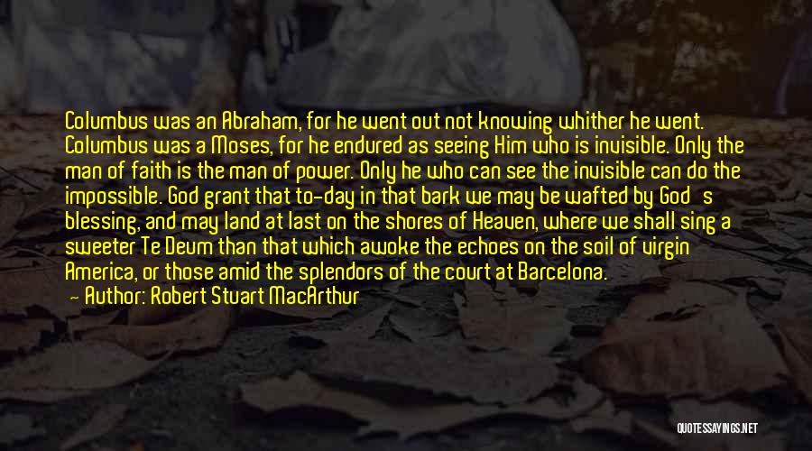 Robert Stuart MacArthur Quotes: Columbus Was An Abraham, For He Went Out Not Knowing Whither He Went. Columbus Was A Moses, For He Endured