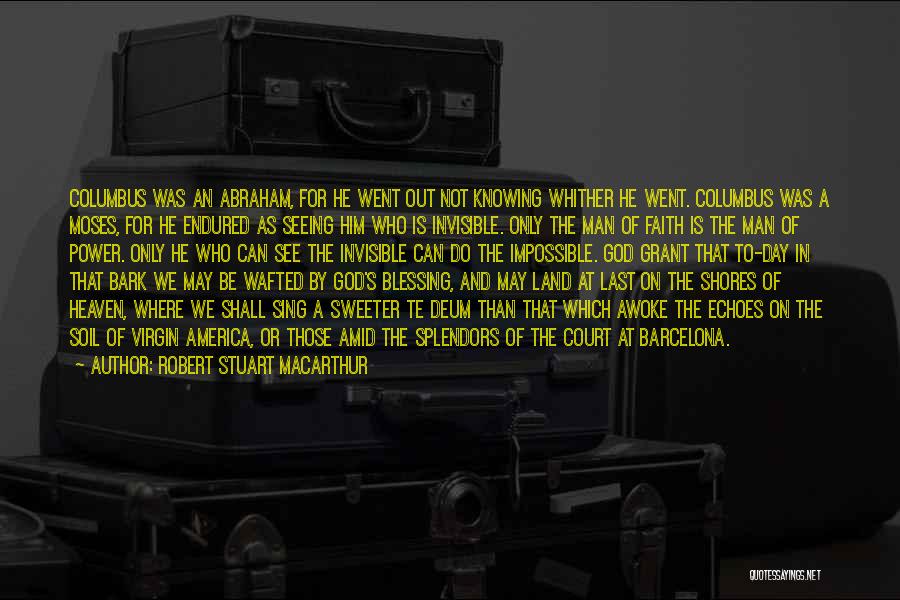 Robert Stuart MacArthur Quotes: Columbus Was An Abraham, For He Went Out Not Knowing Whither He Went. Columbus Was A Moses, For He Endured