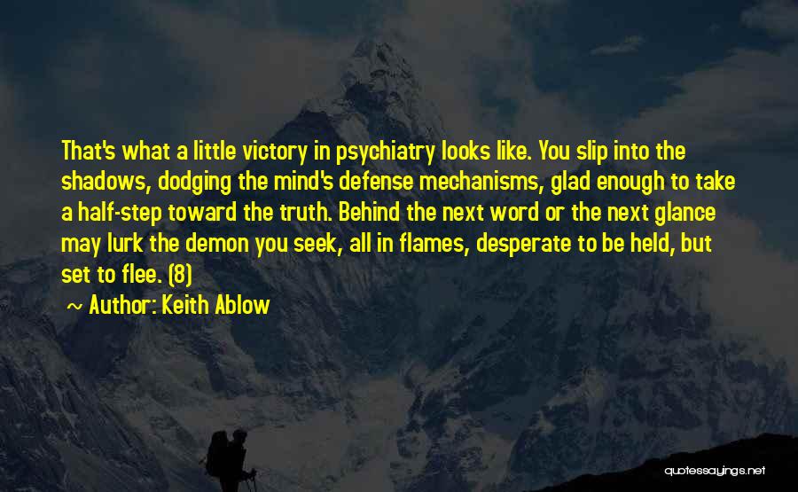 Keith Ablow Quotes: That's What A Little Victory In Psychiatry Looks Like. You Slip Into The Shadows, Dodging The Mind's Defense Mechanisms, Glad