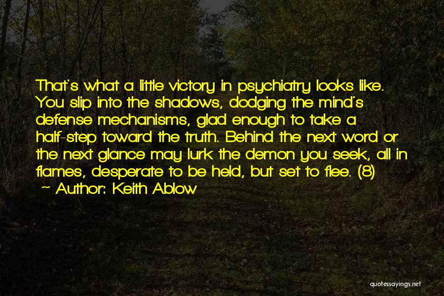 Keith Ablow Quotes: That's What A Little Victory In Psychiatry Looks Like. You Slip Into The Shadows, Dodging The Mind's Defense Mechanisms, Glad