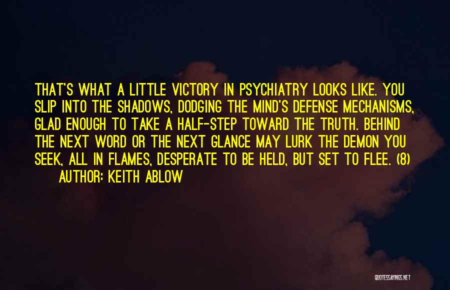 Keith Ablow Quotes: That's What A Little Victory In Psychiatry Looks Like. You Slip Into The Shadows, Dodging The Mind's Defense Mechanisms, Glad