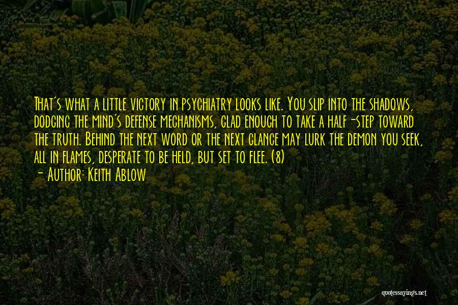 Keith Ablow Quotes: That's What A Little Victory In Psychiatry Looks Like. You Slip Into The Shadows, Dodging The Mind's Defense Mechanisms, Glad