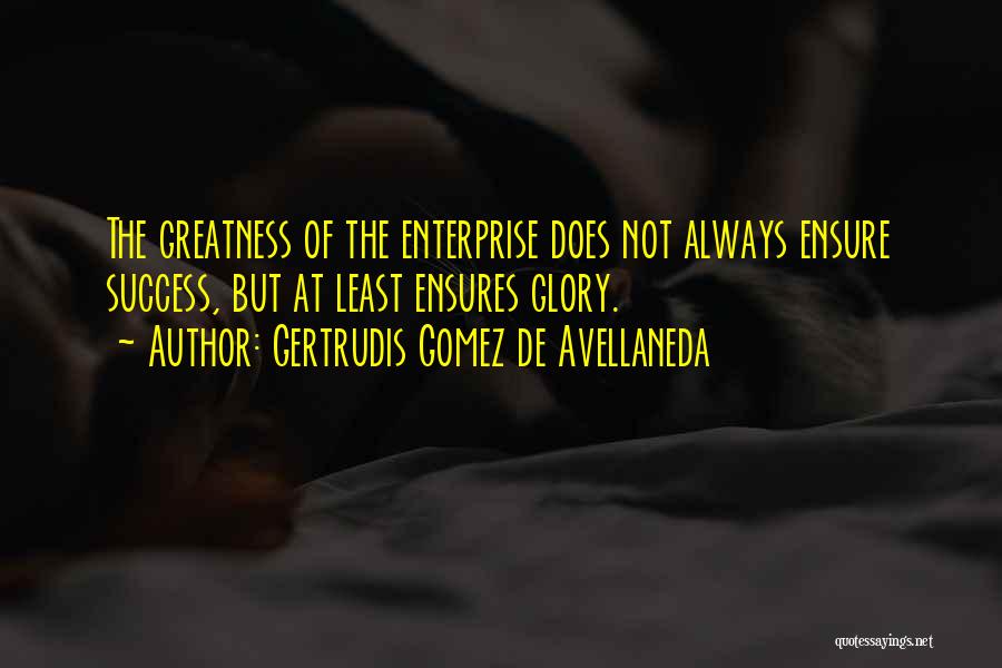 Gertrudis Gomez De Avellaneda Quotes: The Greatness Of The Enterprise Does Not Always Ensure Success, But At Least Ensures Glory.