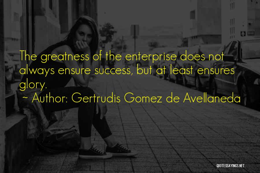 Gertrudis Gomez De Avellaneda Quotes: The Greatness Of The Enterprise Does Not Always Ensure Success, But At Least Ensures Glory.