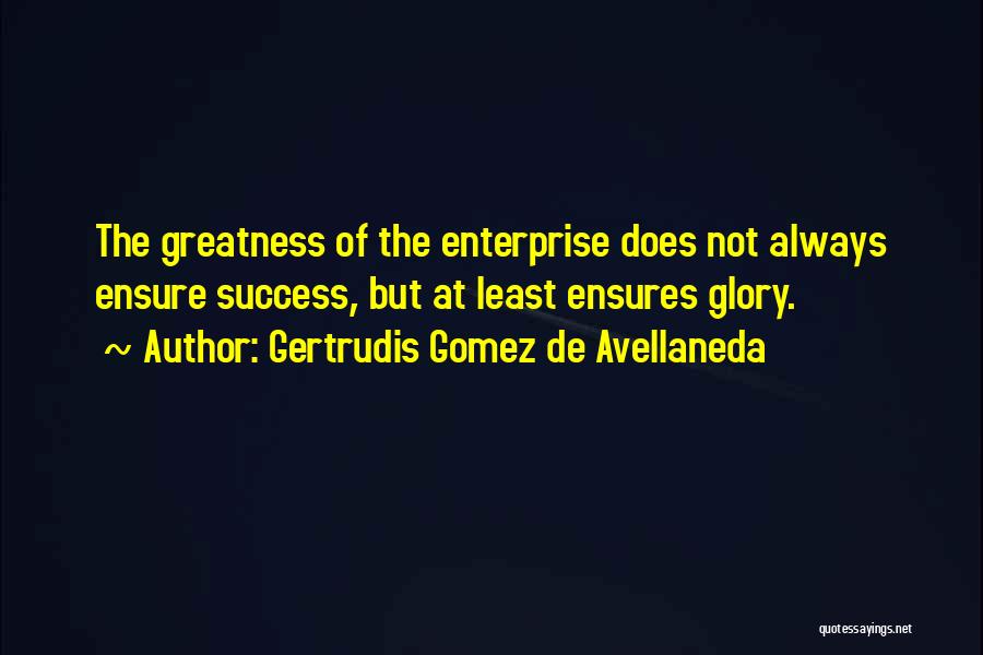 Gertrudis Gomez De Avellaneda Quotes: The Greatness Of The Enterprise Does Not Always Ensure Success, But At Least Ensures Glory.